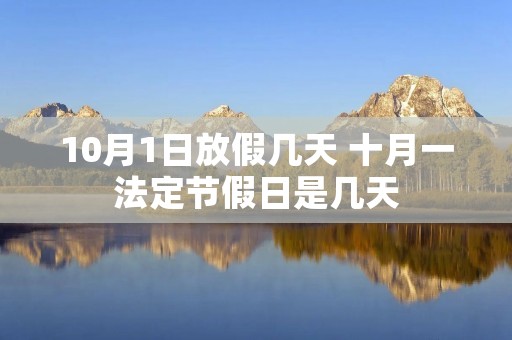 10月1日放假几天 十月一法定节假日是几天 10月1日放假几天 十月一法定节假日是几天