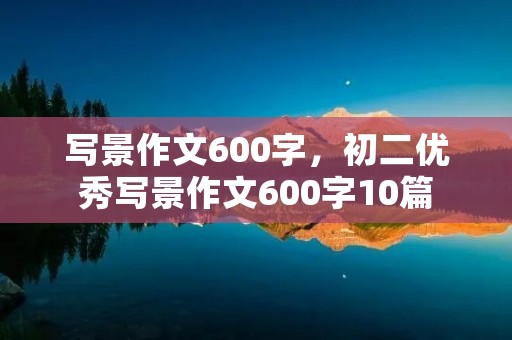 写景作文600字,初二优秀写景作文600字10篇
