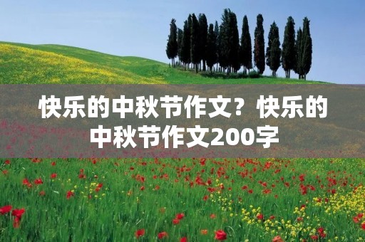 快乐的中秋节作文?快乐的中秋节作文200字
