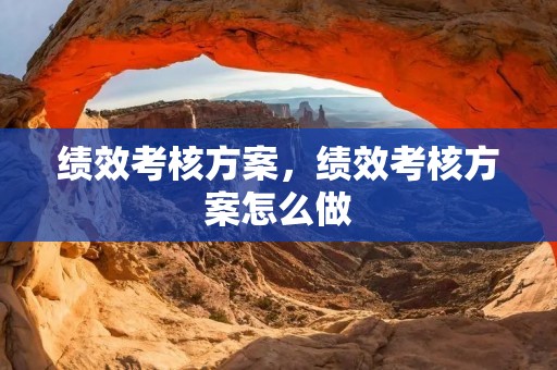 绩效考核方案,绩效考核方案怎么做