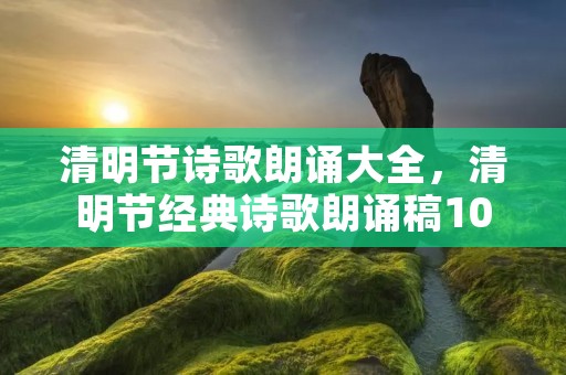 清明节诗歌朗诵大全,清明节经典诗歌朗诵稿10篇