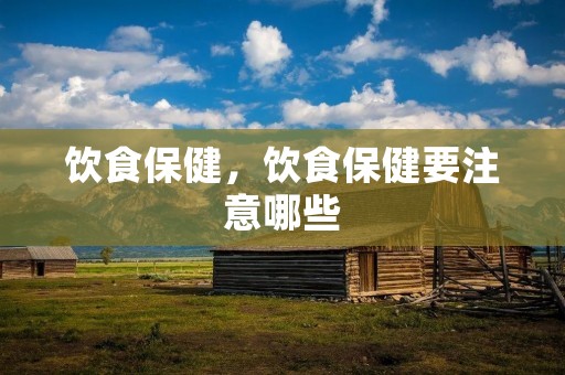 饮食保健,饮食保健要注意哪些