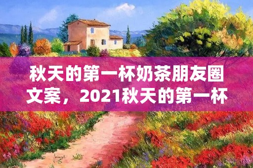 秋天的第一杯奶茶朋友圈文案,2021秋天的第一杯奶茶朋友圈文案(精选86句)