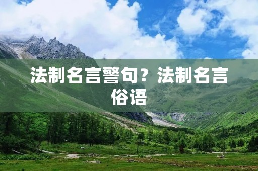 法制名言警句?法制名言俗语 法制名言警句?法制名言俗语