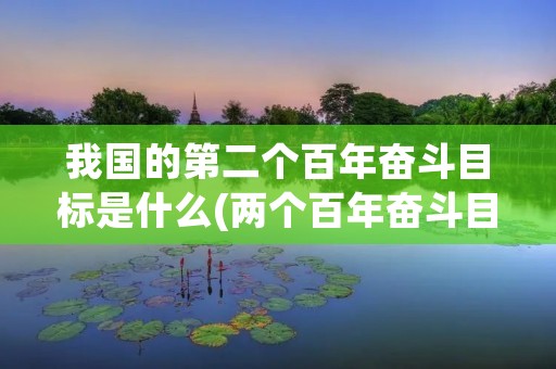 我国的第二个百年奋斗目标是什么(两个百年奋斗目标是什么) 我国的第二个百年奋斗目标是什么(两个百年奋斗目标是什么)