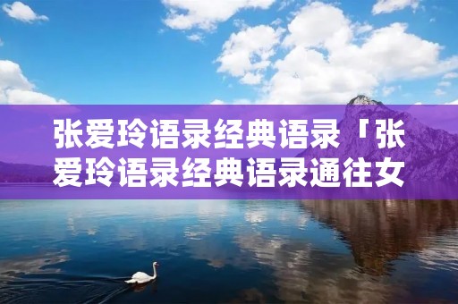 张爱玲语录经典语录「张爱玲语录经典语录通往女人的心」 张爱玲语录经典语录「张爱玲语录经典语录通往女人的心」