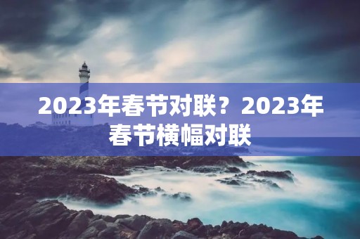 2023年春节对联?2023年春节横幅对联