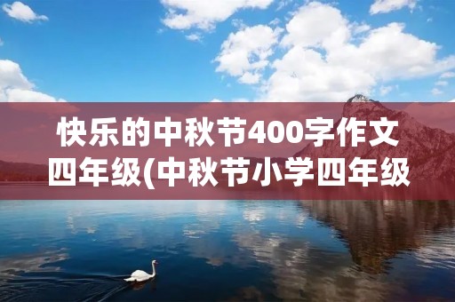 快乐的中秋节400字作文四年级(中秋节小学四年级作文400字)