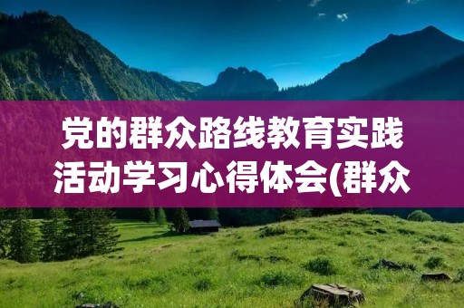 党的群众路线教育实践活动学习心得体会(群众路线主题教育实践活动心得体会范文) 党的群众路线教育实践活动学习心得体会(群众路线主题教育实践活动心得体会范文)