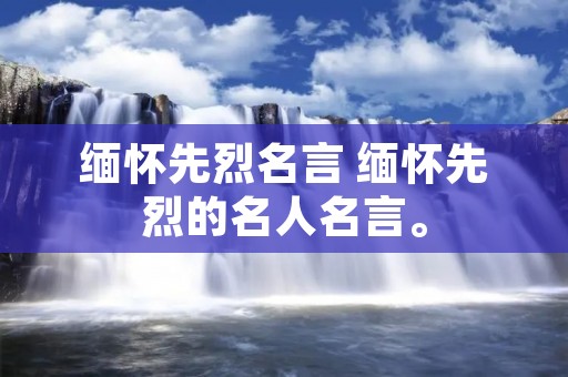 缅怀先烈名言 缅怀先烈的名人名言。