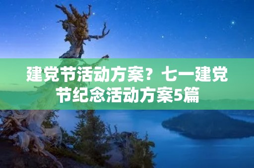建党节活动方案?七一建党节纪念活动方案5篇 建党节活动方案?七一建党节纪念活动方案5篇