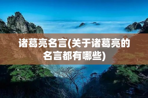 诸葛亮名言(关于诸葛亮的名言都有哪些) 诸葛亮名言(关于诸葛亮的名言都有哪些)