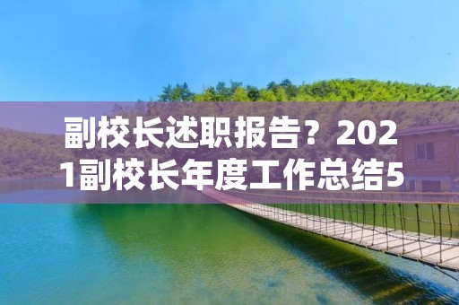 副校长述职报告?2021副校长年度工作总结5篇 副校长述职报告?2021副校长年度工作总结5篇