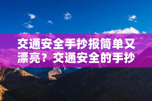 交通安全手抄报简单又漂亮?交通安全的手抄报内容 交通安全手抄报简单又漂亮?交通安全的手抄报内容