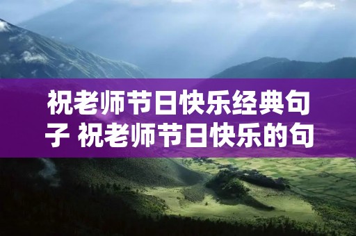 祝老师节日快乐经典句子 祝老师节日快乐的句子 要经典