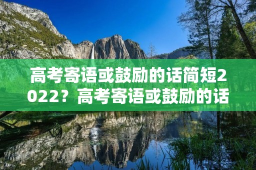 高考寄语或鼓励的话简短2022?高考寄语或鼓励的话简短2022【5篇】 高考寄语或鼓励的话简短2022?高考寄语或鼓励的话简短2022【5篇】