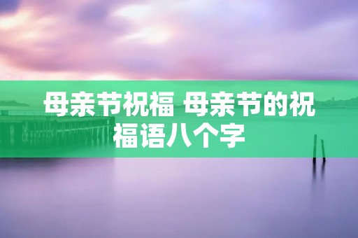母亲节祝福 母亲节的祝福语八个字