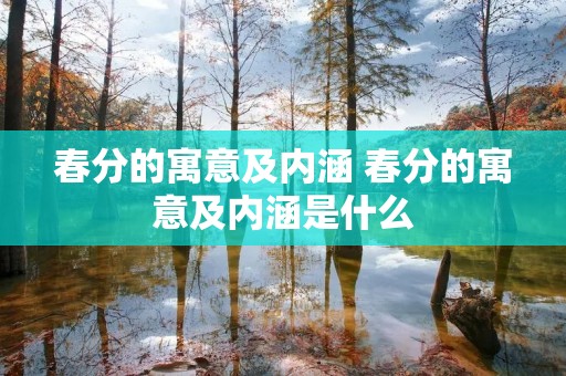春分的寓意及内涵 春分的寓意及内涵是什么 春分的寓意及内涵 春分的寓意及内涵是什么