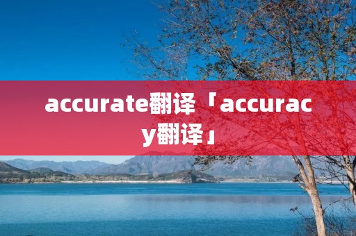 accurate翻译「accuracy翻译」 accurate翻译「accuracy翻译」
