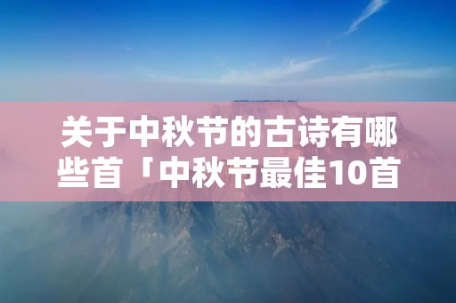 关于中秋节的古诗有哪些首「中秋节最佳10首古诗」