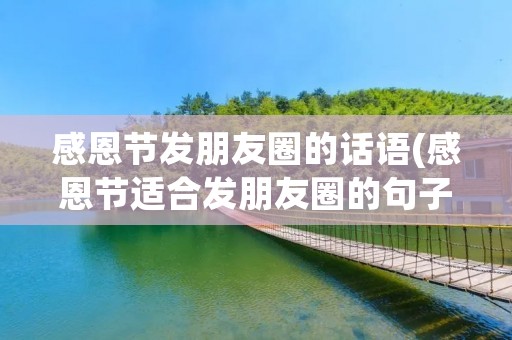 感恩节发朋友圈的话语(感恩节适合发朋友圈的句子)