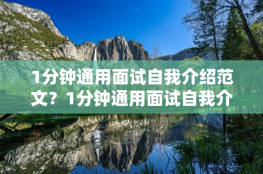 1分钟通用面试自我介绍范文？1分钟通用面试自我介绍范文【10篇】