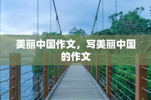 美丽中国作文,写美丽中国的作文