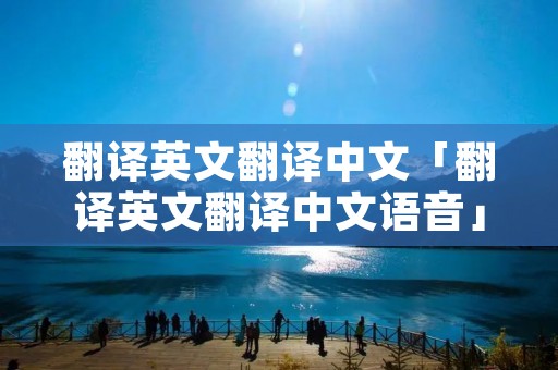 翻译英文翻译中文「翻译英文翻译中文语音」