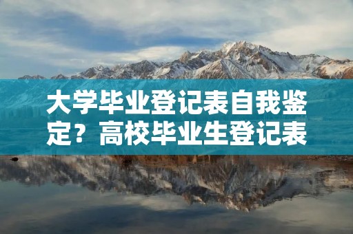 大学毕业登记表自我鉴定?高校毕业生登记表自我鉴定范文 大学毕业登记表自我鉴定?高校毕业生登记表自我鉴定范文