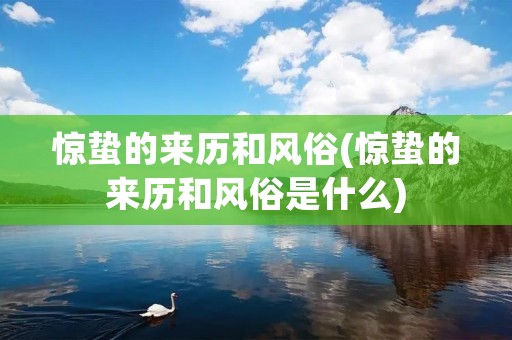 惊蛰的来历和风俗(惊蛰的来历和风俗是什么) 惊蛰的来历和风俗(惊蛰的来历和风俗是什么)