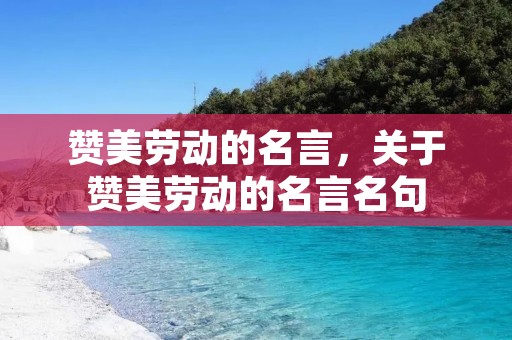 赞美劳动的名言,关于赞美劳动的名言名句