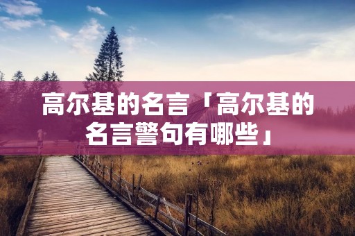 高尔基的名言「高尔基的名言警句有哪些」