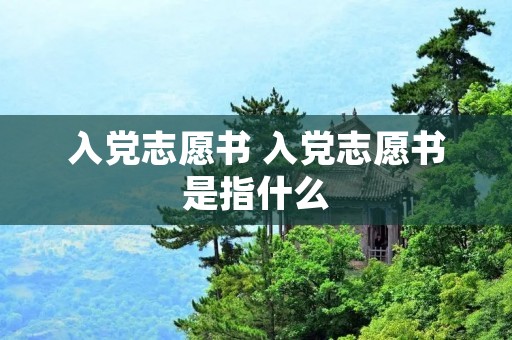 入党志愿书 入党志愿书是指什么