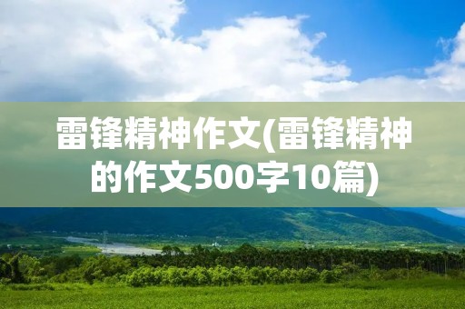 雷锋精神作文(雷锋精神的作文500字10篇)