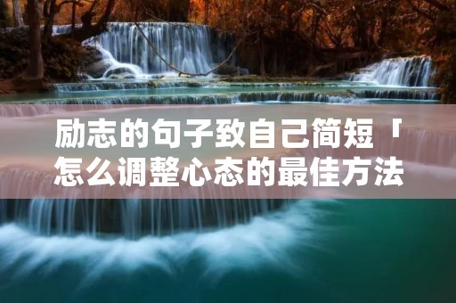 励志的句子致自己简短「怎么调整心态的最佳方法」