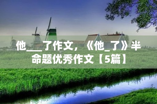 他___了作文,《他_了》半命题优秀作文【5篇】