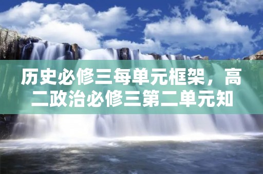 历史必修三每单元框架,高二政治必修三第二单元知识框架 历史必修三每单元框架,高二政治必修三第二单元知识框架