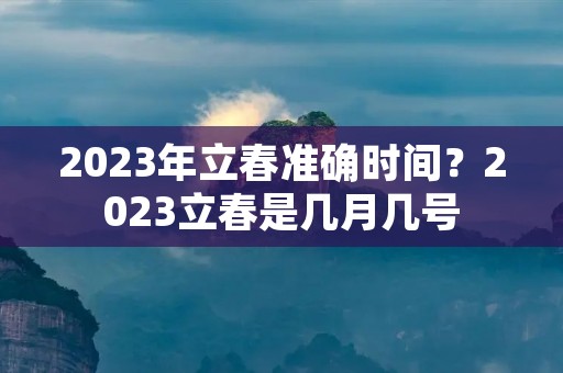 2023年立春准确时间?2023立春是几月几号