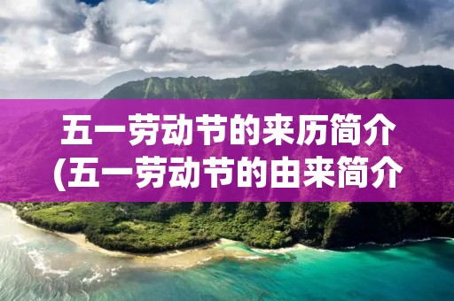五一劳动节的来历简介(五一劳动节的由来简介是什么)