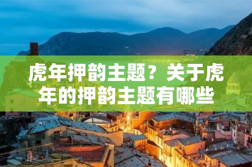 虎年押韵主题?关于虎年的押韵主题有哪些
