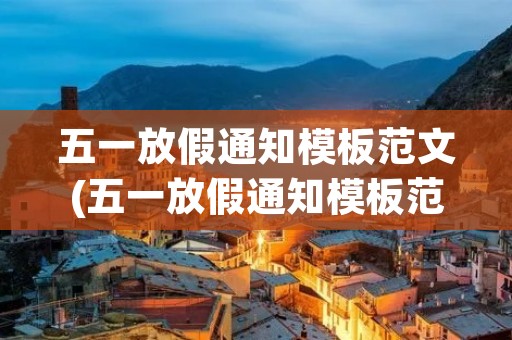 五一放假通知模板范文(五一放假通知模板范文(合集8篇))