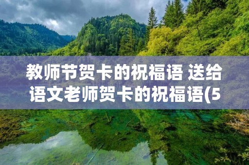 教师节贺卡的祝福语 送给语文老师贺卡的祝福语(50字左右) 教师节贺卡的祝福语 送给语文老师贺卡的祝福语(50字左右)