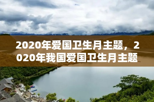 2020年爱国卫生月主题，2020年我国爱国卫生月主题是什么