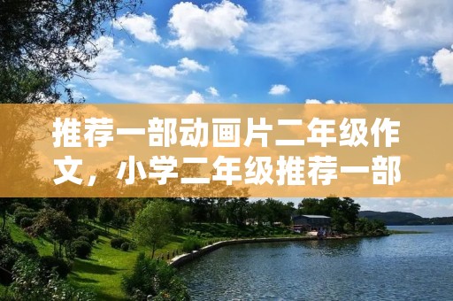 推荐一部动画片二年级作文,小学二年级推荐一部动画片作文 推荐一部动画片二年级作文,小学二年级推荐一部动画片作文