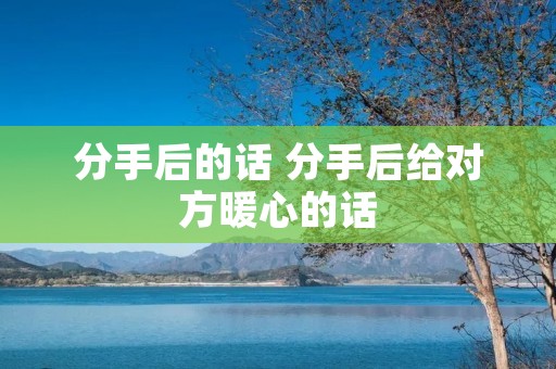 分手后的话 分手后给对方暖心的话