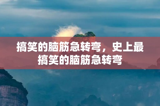 搞笑的脑筋急转弯，史上最搞笑的脑筋急转弯