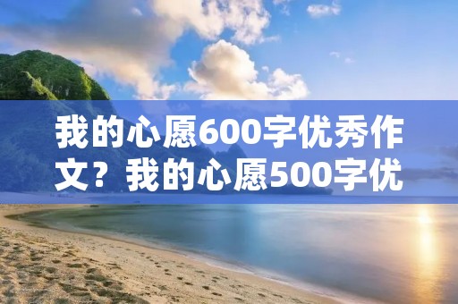 我的心愿600字优秀作文？我的心愿500字优秀作文六年级