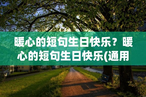 暖心的短句生日快乐？暖心的短句生日快乐(通用100句)