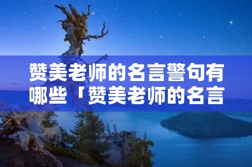 赞美老师的名言警句有哪些「赞美老师的名言警句有哪些三年级」