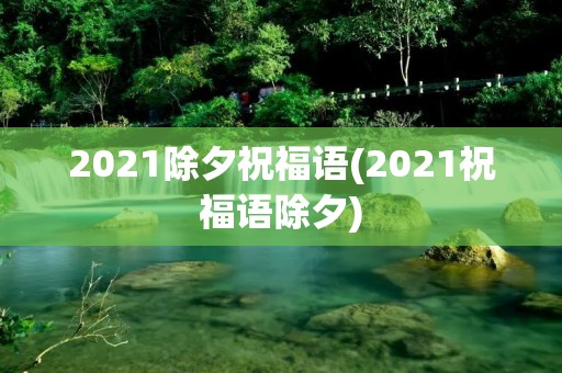 2021除夕祝福语(2021祝福语除夕)